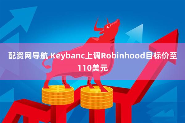配资网导航 Keybanc上调Robinhood目标价至110美元