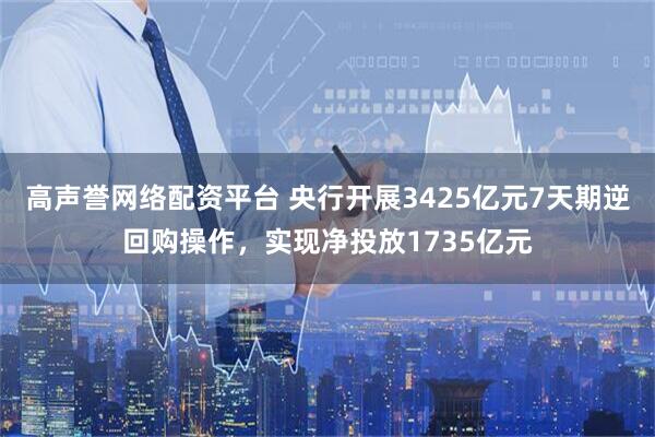 高声誉网络配资平台 央行开展3425亿元7天期逆回购操作，实现净投放1735亿元