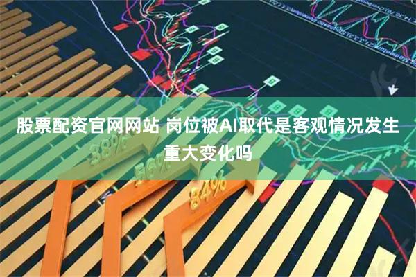 股票配资官网网站 岗位被AI取代是客观情况发生重大变化吗