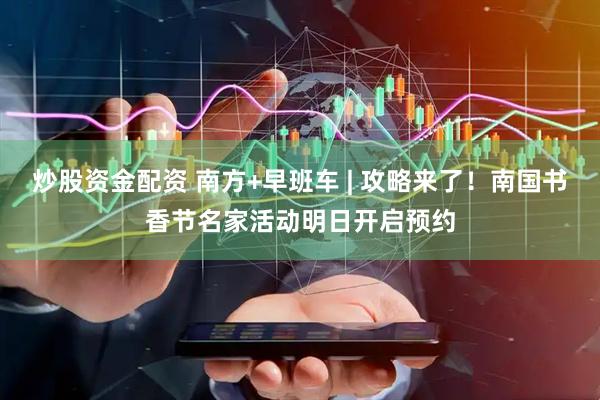 炒股资金配资 南方+早班车 | 攻略来了！南国书香节名家活动明日开启预约