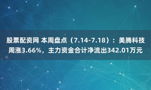 股票配资网 本周盘点（7.14-7.18）：美腾科技周涨3.66%，主力资金合计净流出342.01万元
