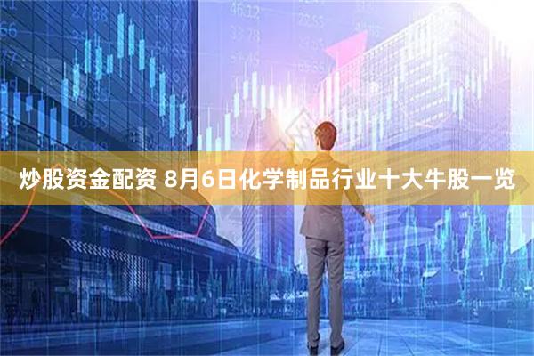 炒股资金配资 8月6日化学制品行业十大牛股一览