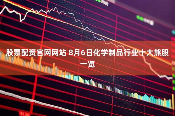 股票配资官网网站 8月6日化学制品行业十大熊股一览