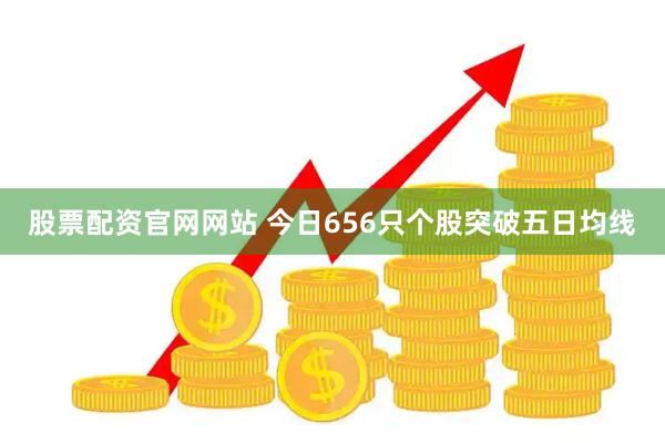 股票配资官网网站 今日656只个股突破五日均线
