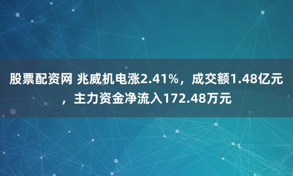 股票配资网 兆威机电涨2.41%，成交额1.48亿元，主力资金净流入172.48万元