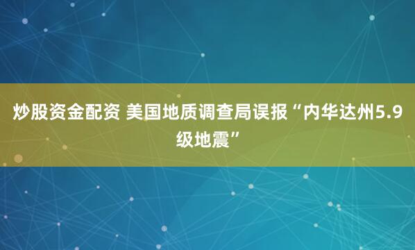 炒股资金配资 美国地质调查局误报“内华达州5.9级地震”