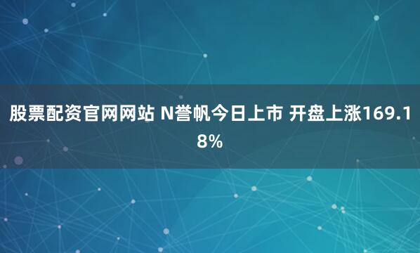股票配资官网网站 N誉帆今日上市 开盘上涨169.18%