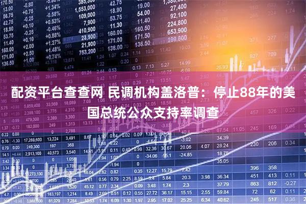 配资平台查查网 民调机构盖洛普：停止88年的美国总统公众支持率调查